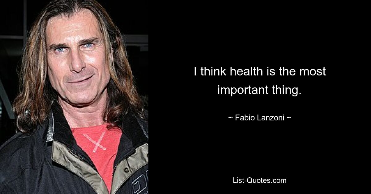 I think health is the most important thing. — © Fabio Lanzoni