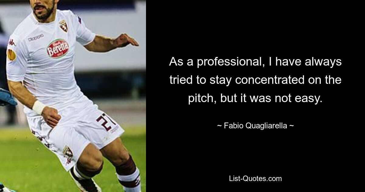 As a professional, I have always tried to stay concentrated on the pitch, but it was not easy. — © Fabio Quagliarella