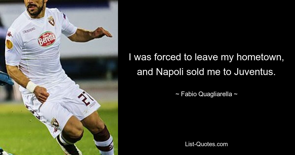 I was forced to leave my hometown, and Napoli sold me to Juventus. — © Fabio Quagliarella