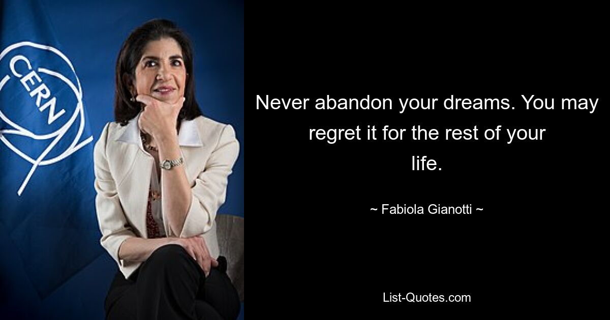 Never abandon your dreams. You may regret it for the rest of your life. — © Fabiola Gianotti