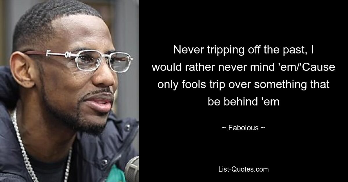 Never tripping off the past, I would rather never mind 'em/'Cause only fools trip over something that be behind 'em — © Fabolous