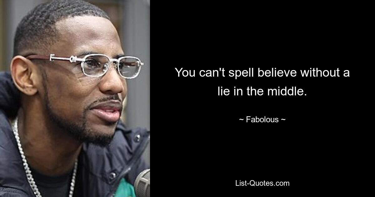 You can't spell believe without a lie in the middle. — © Fabolous