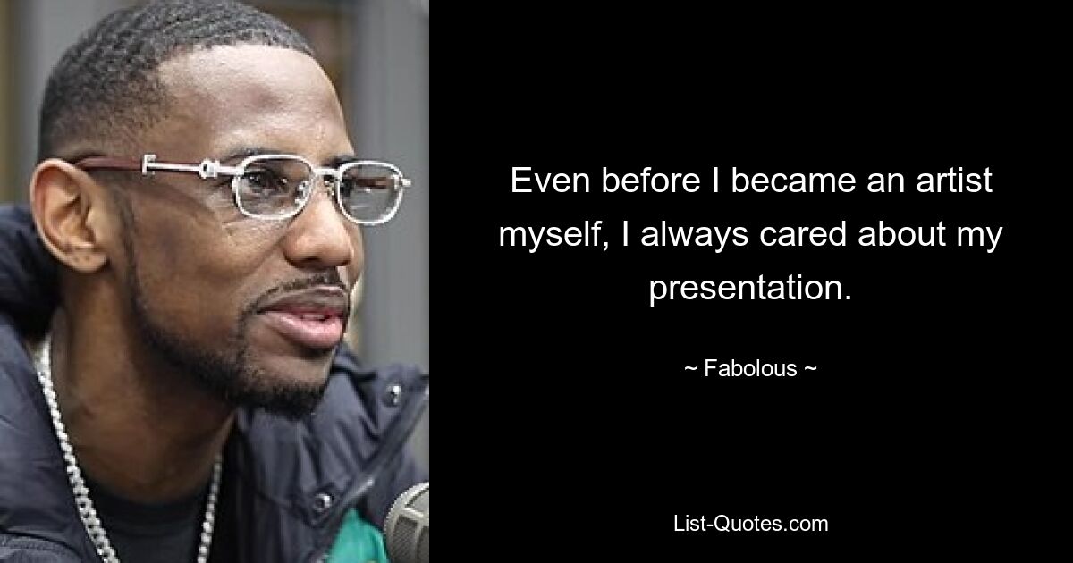 Even before I became an artist myself, I always cared about my presentation. — © Fabolous