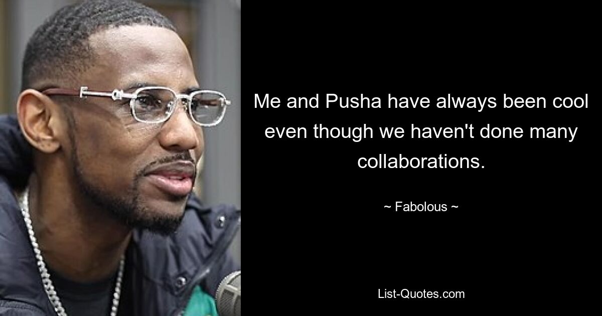 Me and Pusha have always been cool even though we haven't done many collaborations. — © Fabolous