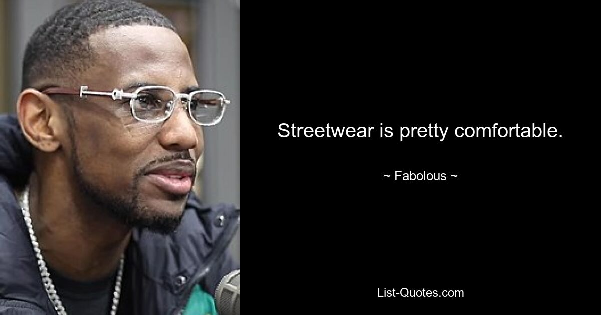 Streetwear is pretty comfortable. — © Fabolous