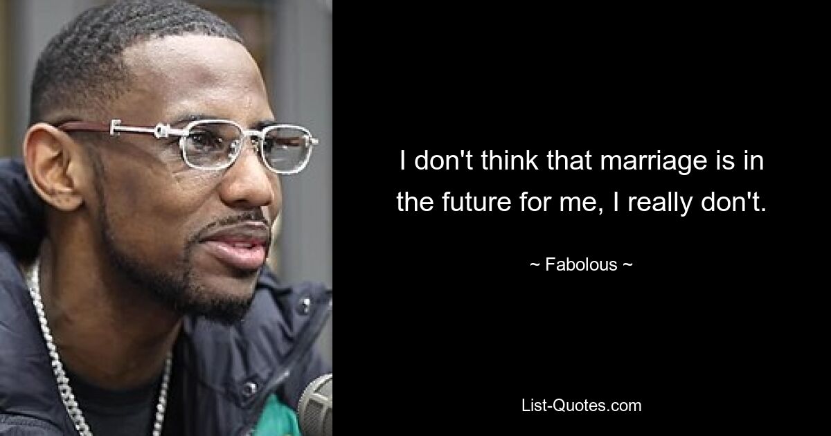 I don't think that marriage is in the future for me, I really don't. — © Fabolous