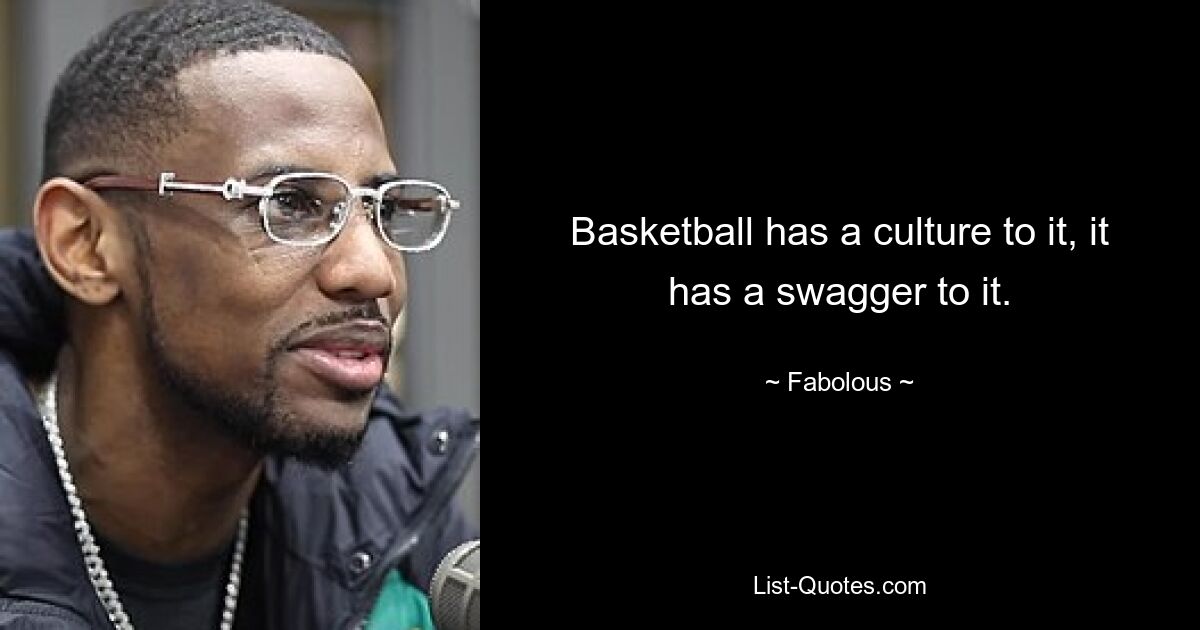 Basketball has a culture to it, it has a swagger to it. — © Fabolous