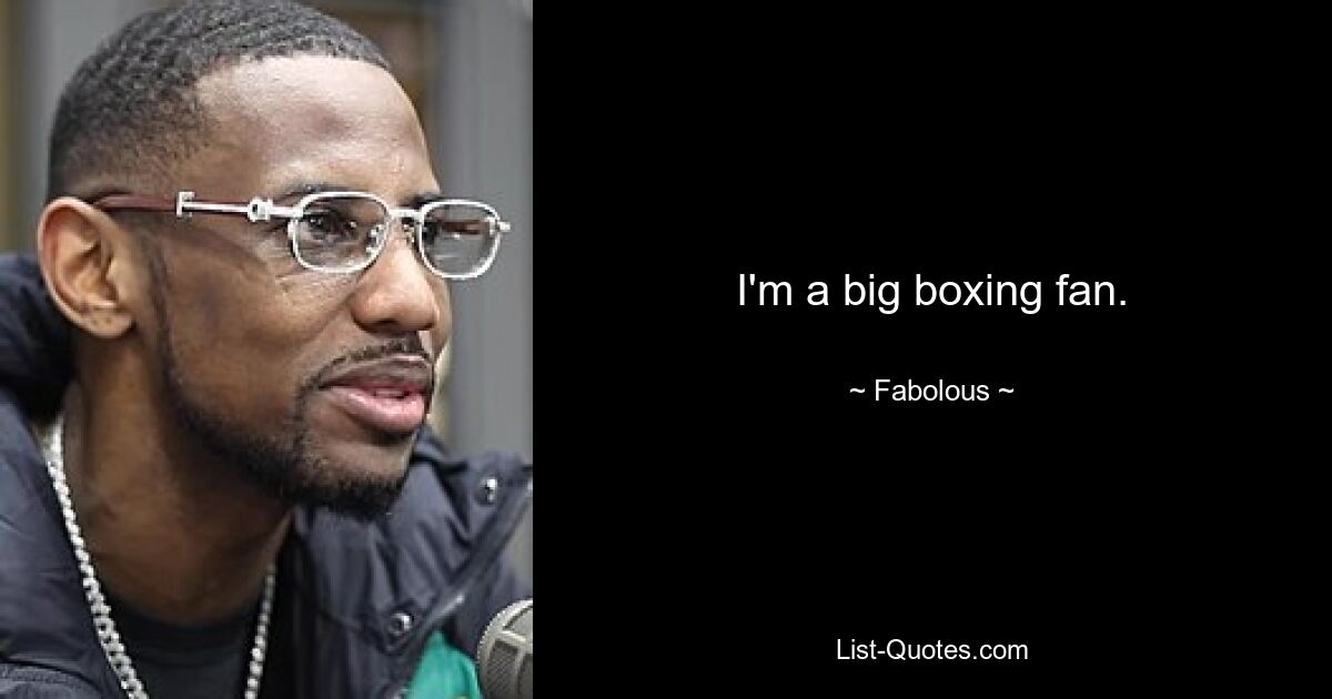 I'm a big boxing fan. — © Fabolous