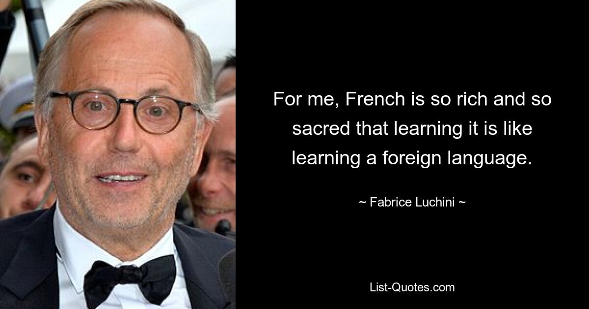 Для меня французский язык настолько богат и настолько священен, что его изучение похоже на изучение иностранного языка. — © Фабрис Лукини 