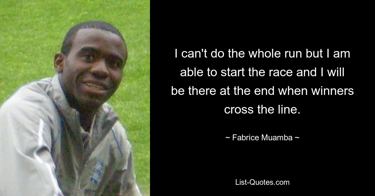 I can't do the whole run but I am able to start the race and I will be there at the end when winners cross the line. — © Fabrice Muamba