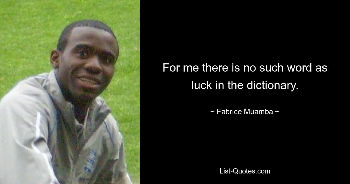 For me there is no such word as luck in the dictionary. — © Fabrice Muamba