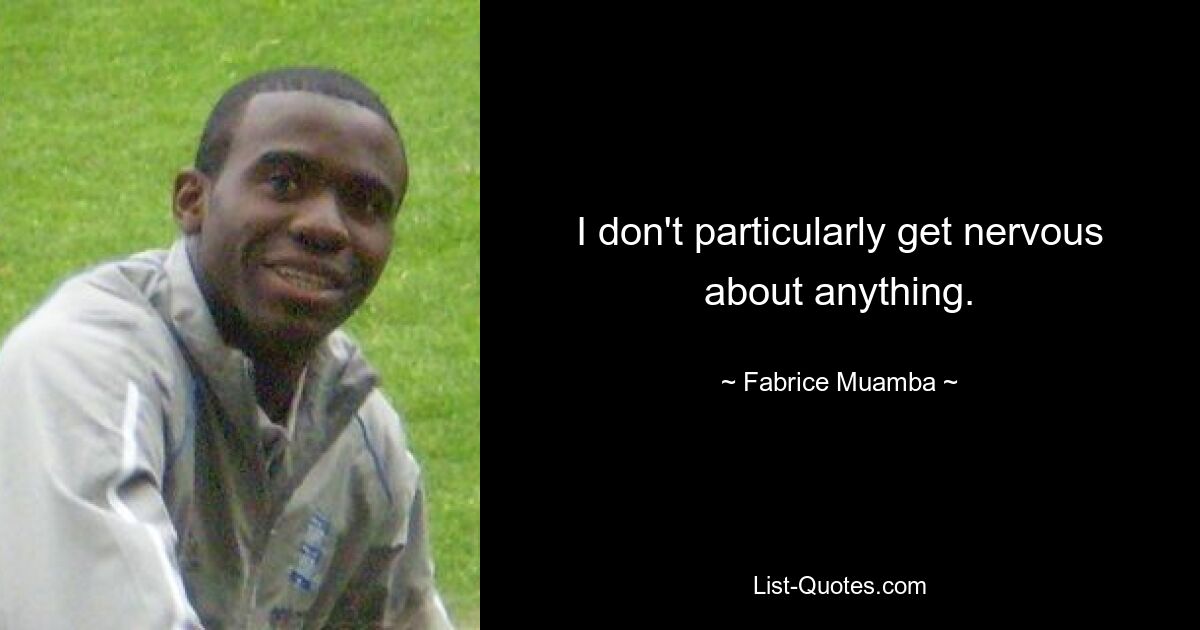 I don't particularly get nervous about anything. — © Fabrice Muamba