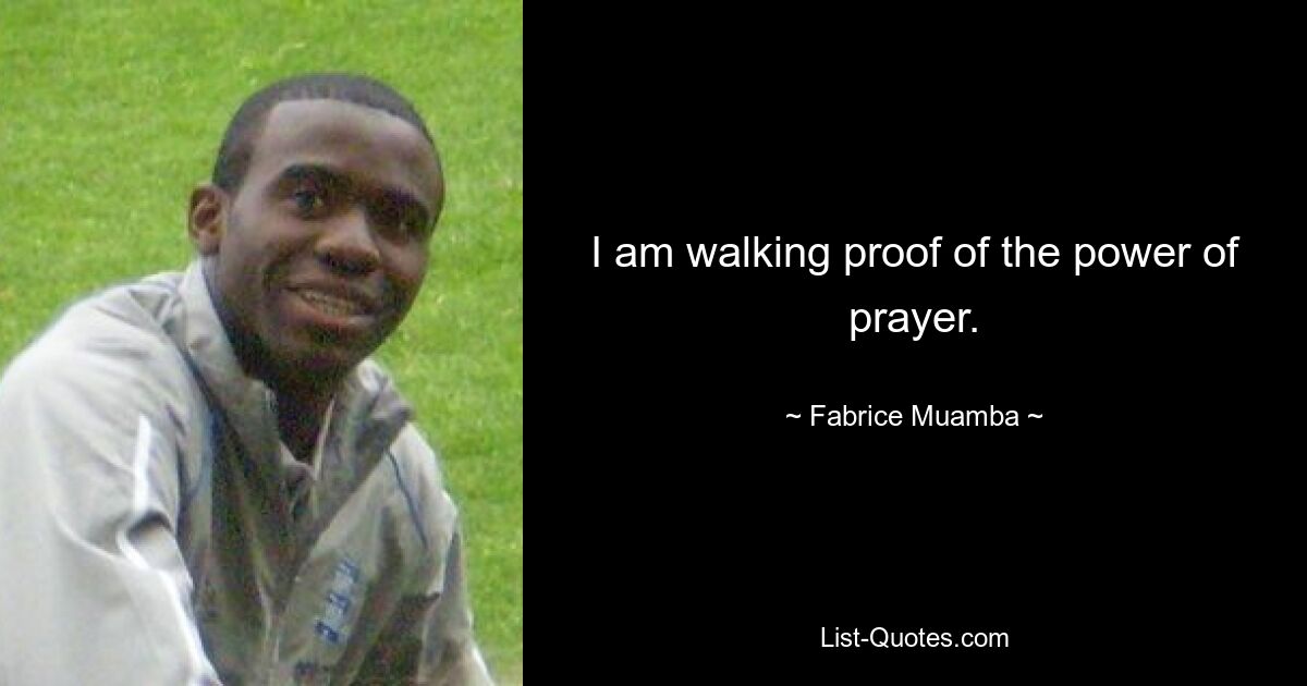 I am walking proof of the power of prayer. — © Fabrice Muamba