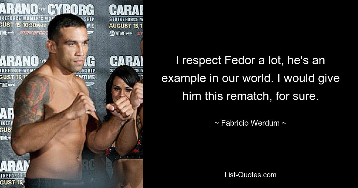 I respect Fedor a lot, he's an example in our world. I would give him this rematch, for sure. — © Fabricio Werdum