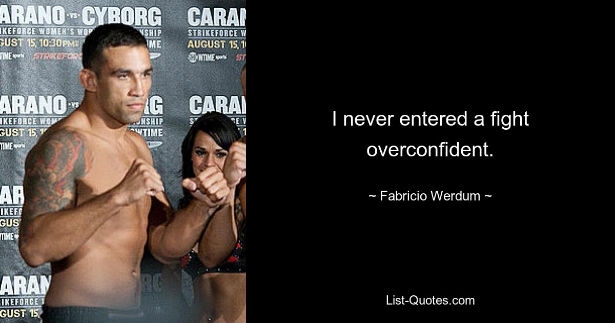 I never entered a fight overconfident. — © Fabricio Werdum