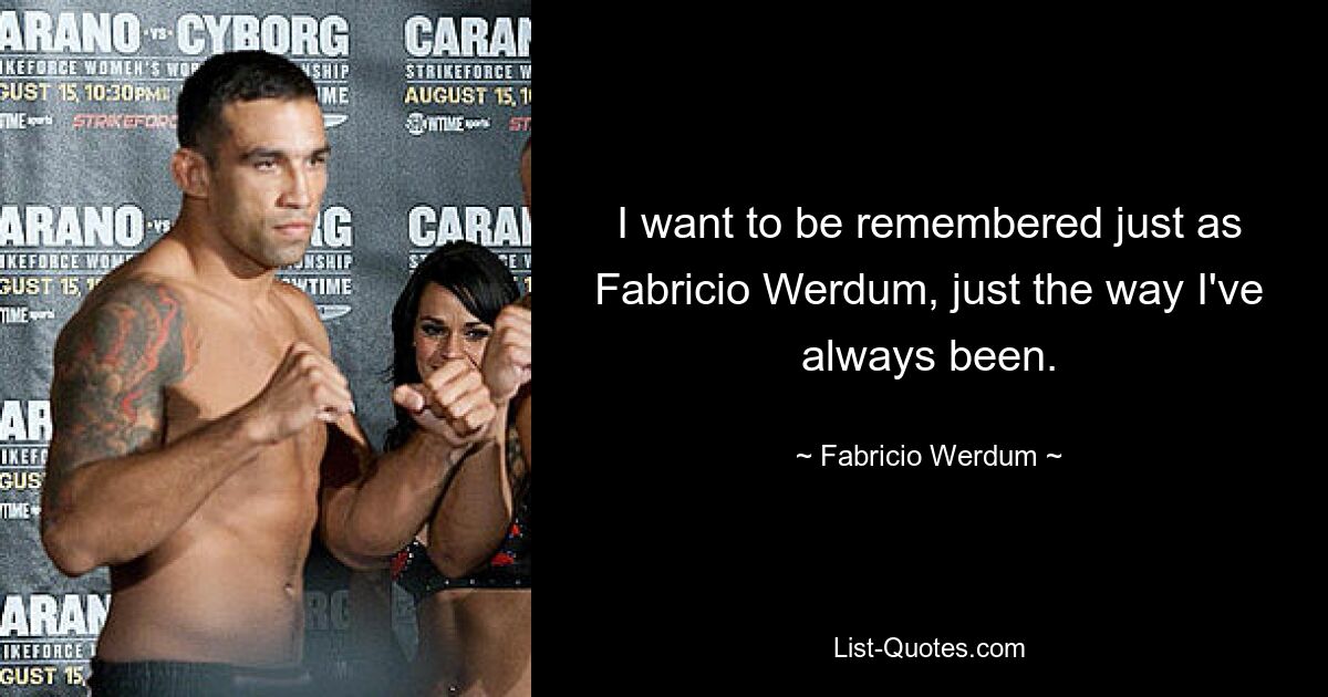 I want to be remembered just as Fabricio Werdum, just the way I've always been. — © Fabricio Werdum