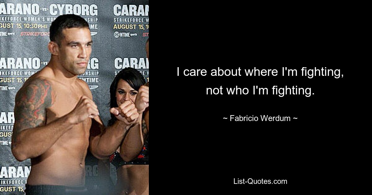 I care about where I'm fighting, not who I'm fighting. — © Fabricio Werdum