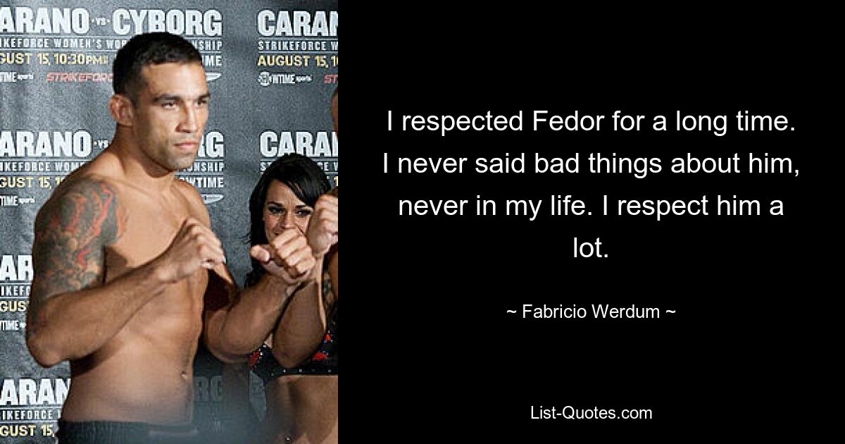 I respected Fedor for a long time. I never said bad things about him, never in my life. I respect him a lot. — © Fabricio Werdum