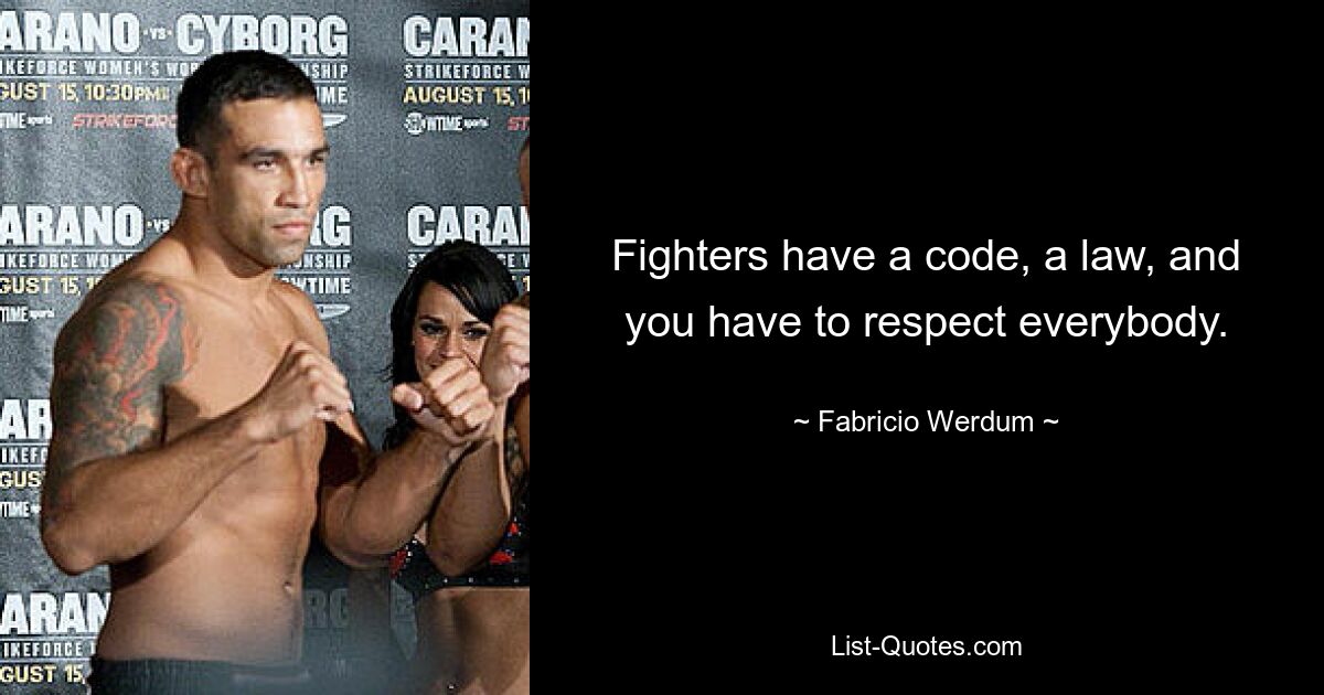 Fighters have a code, a law, and you have to respect everybody. — © Fabricio Werdum