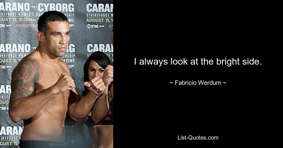 I always look at the bright side. — © Fabricio Werdum