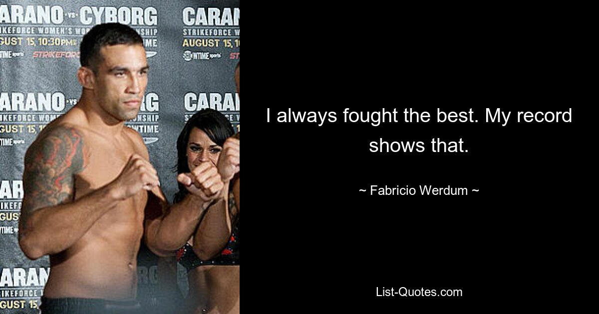 I always fought the best. My record shows that. — © Fabricio Werdum