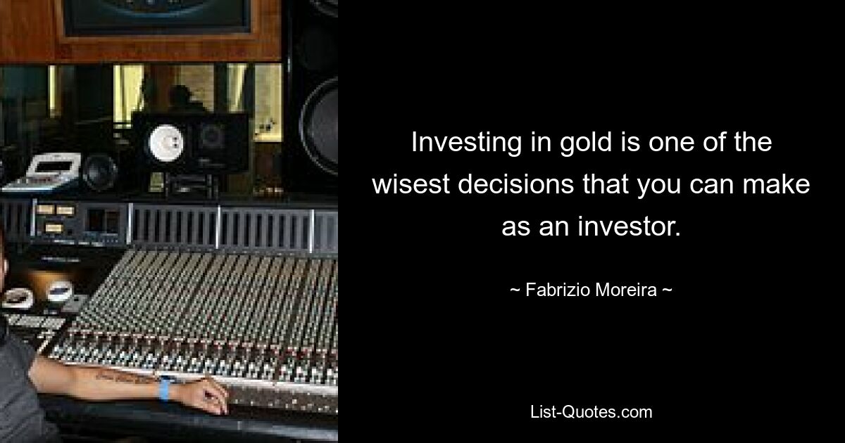 Investing in gold is one of the wisest decisions that you can make as an investor. — © Fabrizio Moreira