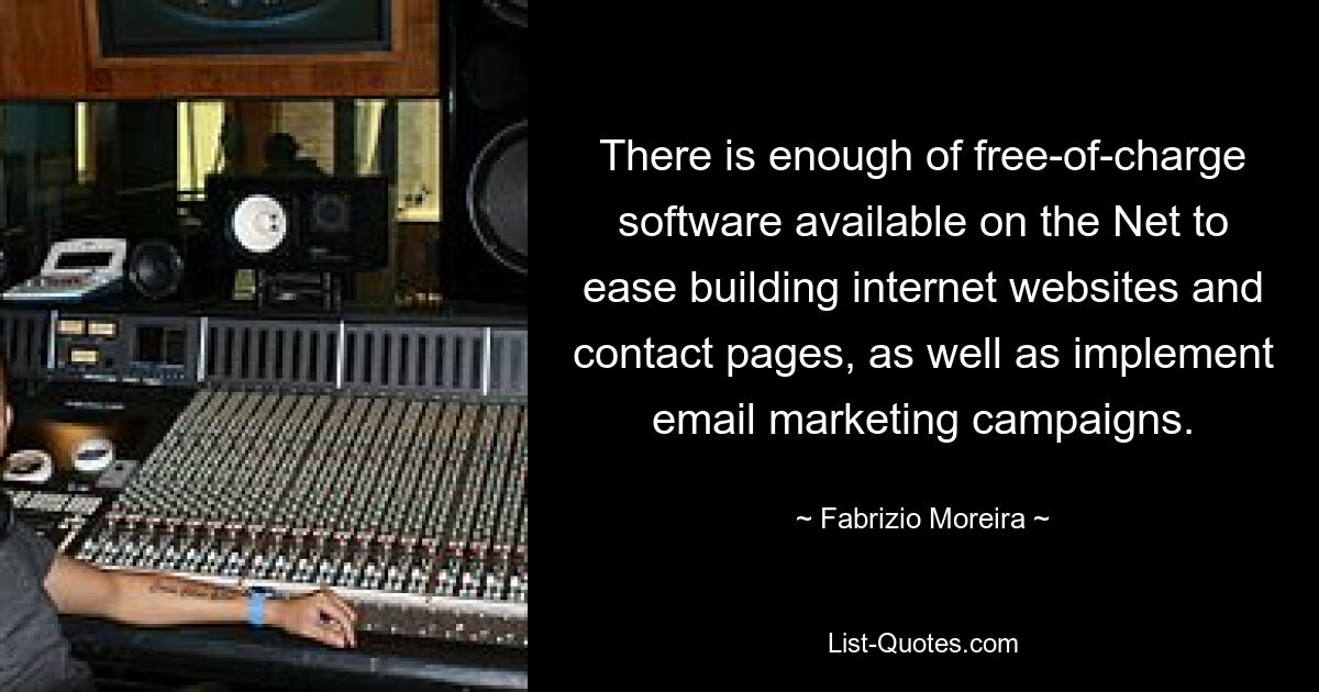 There is enough of free-of-charge software available on the Net to ease building internet websites and contact pages, as well as implement email marketing campaigns. — © Fabrizio Moreira