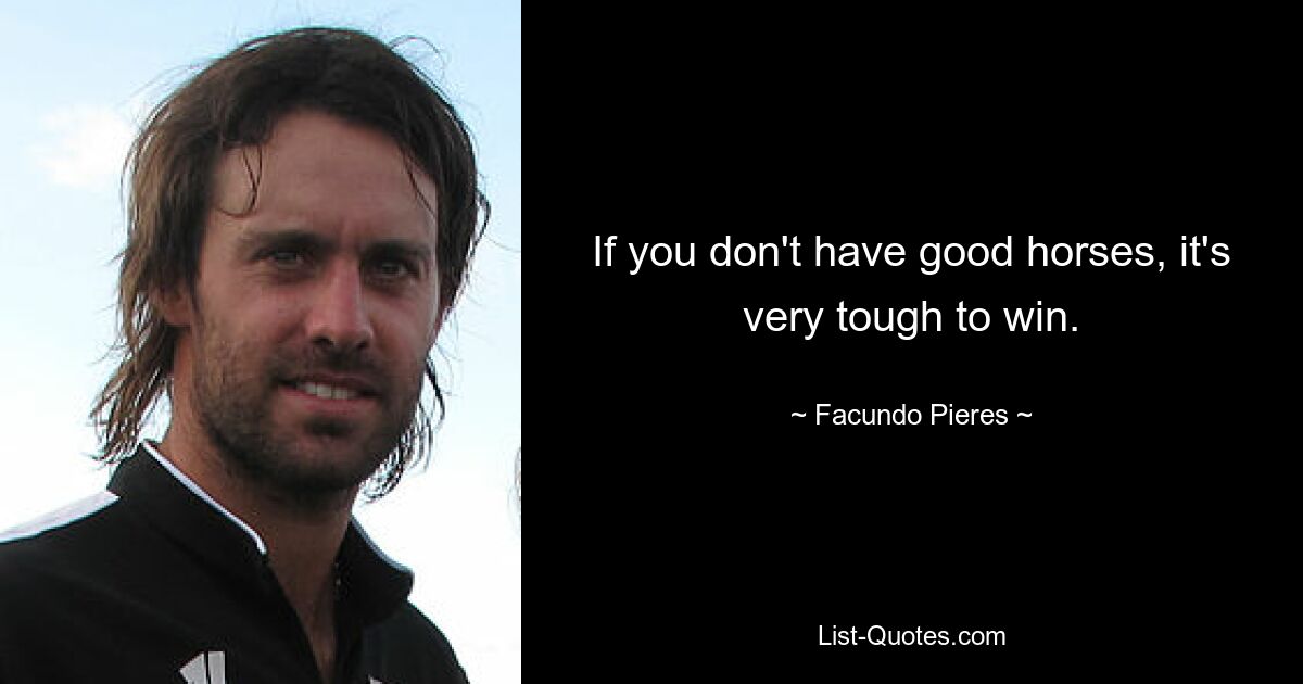 If you don't have good horses, it's very tough to win. — © Facundo Pieres