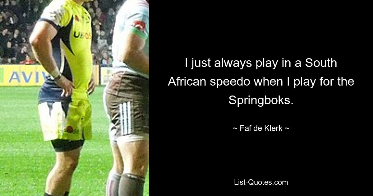 I just always play in a South African speedo when I play for the Springboks. — © Faf de Klerk