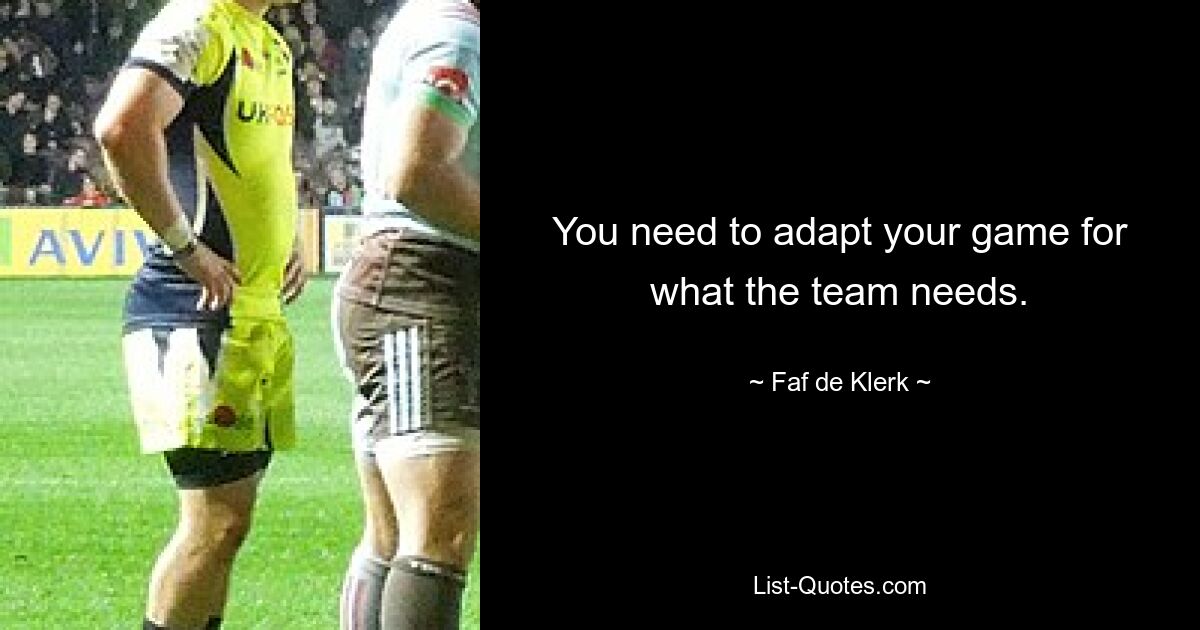 You need to adapt your game for what the team needs. — © Faf de Klerk