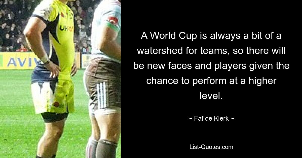 A World Cup is always a bit of a watershed for teams, so there will be new faces and players given the chance to perform at a higher level. — © Faf de Klerk