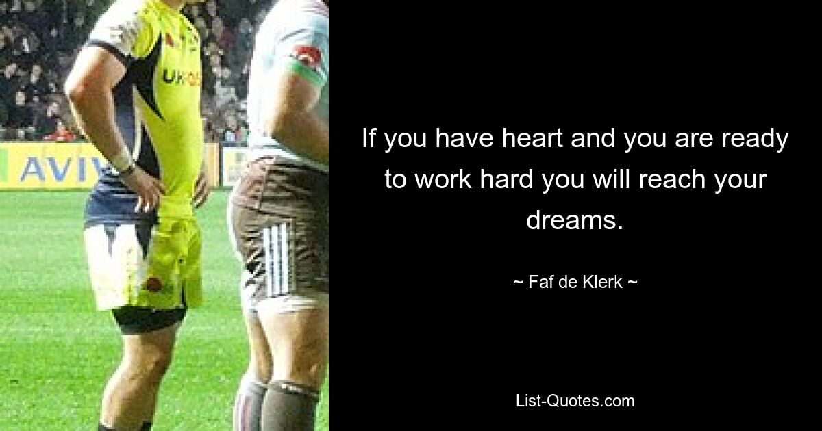 If you have heart and you are ready to work hard you will reach your dreams. — © Faf de Klerk