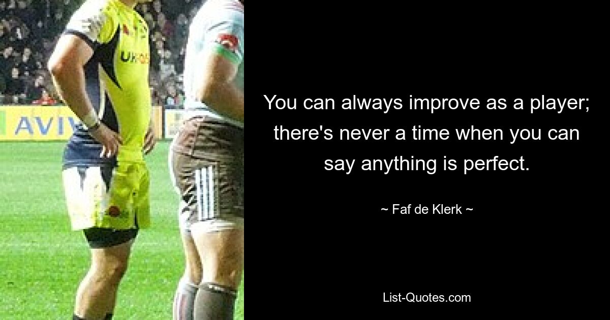 You can always improve as a player; there's never a time when you can say anything is perfect. — © Faf de Klerk