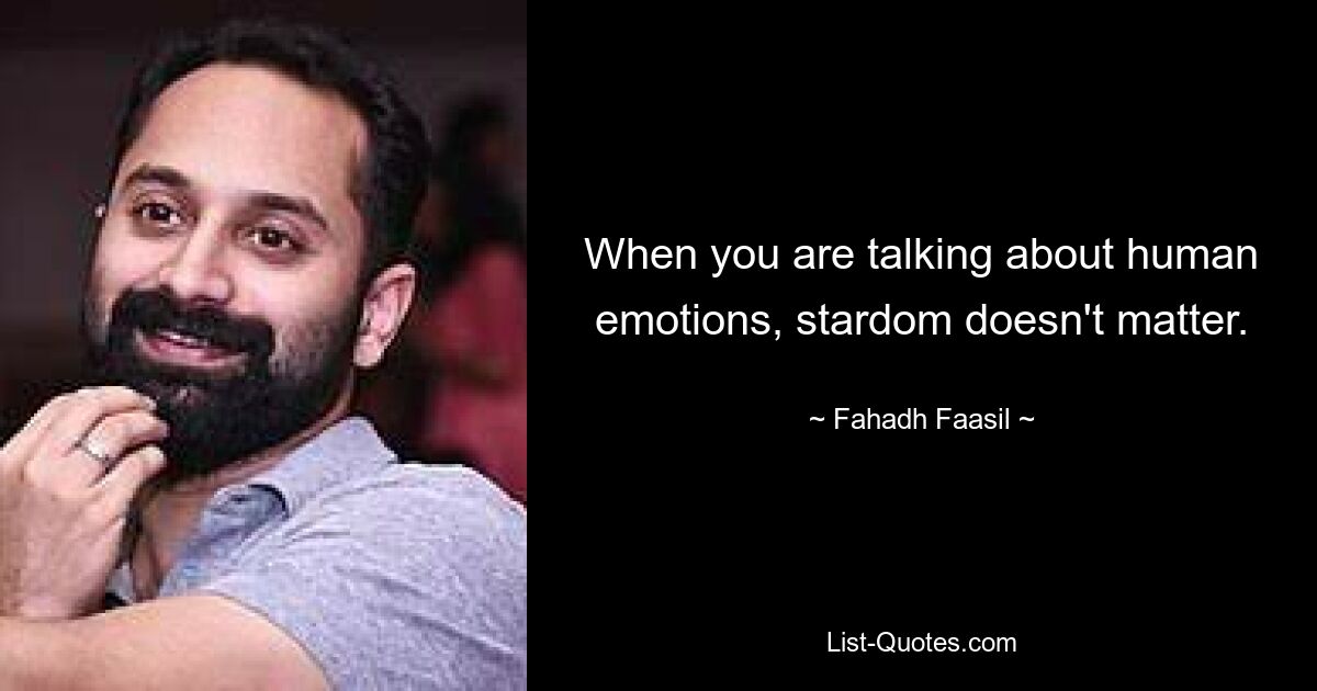 When you are talking about human emotions, stardom doesn't matter. — © Fahadh Faasil