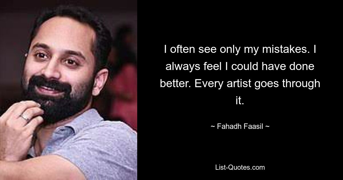 I often see only my mistakes. I always feel I could have done better. Every artist goes through it. — © Fahadh Faasil