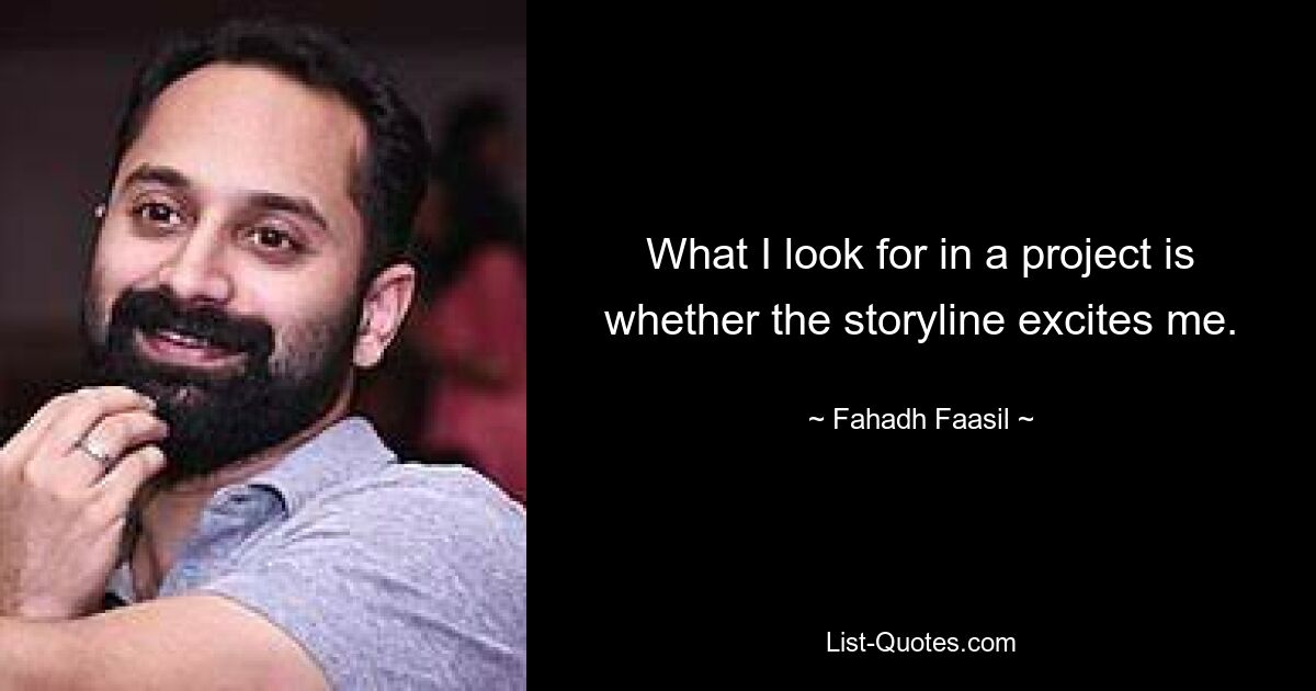 What I look for in a project is whether the storyline excites me. — © Fahadh Faasil