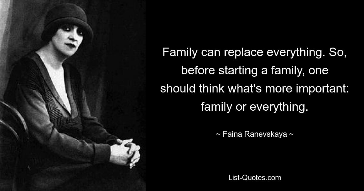 Family can replace everything. So, before starting a family, one should think what's more important: family or everything. — © Faina Ranevskaya