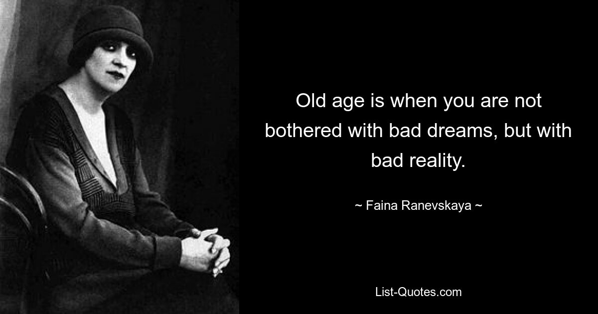 Old age is when you are not bothered with bad dreams, but with bad reality. — © Faina Ranevskaya