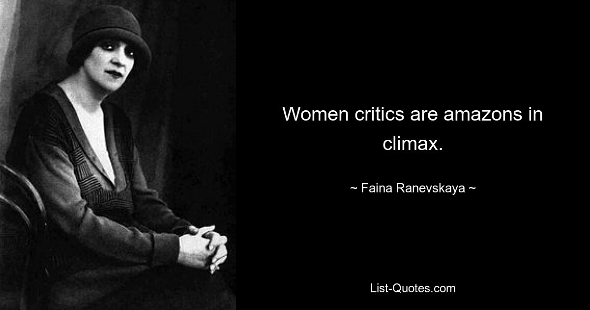 Women critics are amazons in climax. — © Faina Ranevskaya