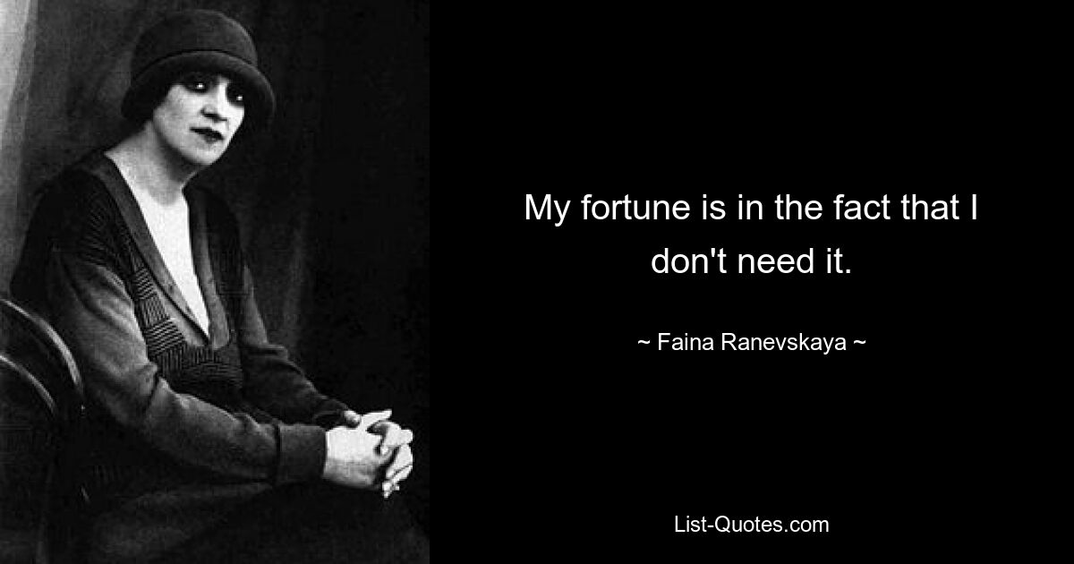 My fortune is in the fact that I don't need it. — © Faina Ranevskaya