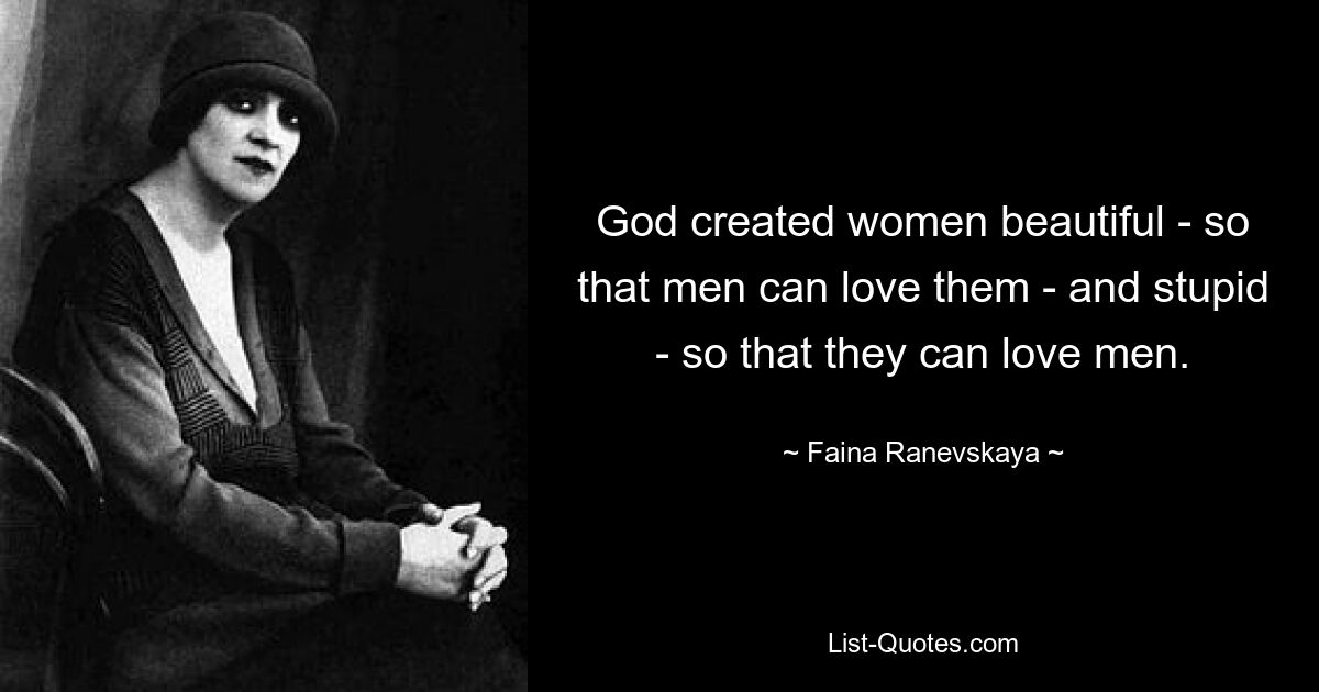 God created women beautiful - so that men can love them - and stupid - so that they can love men. — © Faina Ranevskaya