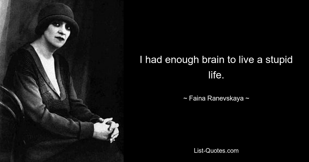 I had enough brain to live a stupid life. — © Faina Ranevskaya