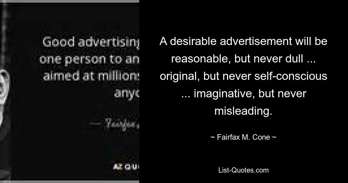 A desirable advertisement will be reasonable, but never dull ... original, but never self-conscious ... imaginative, but never misleading. — © Fairfax M. Cone