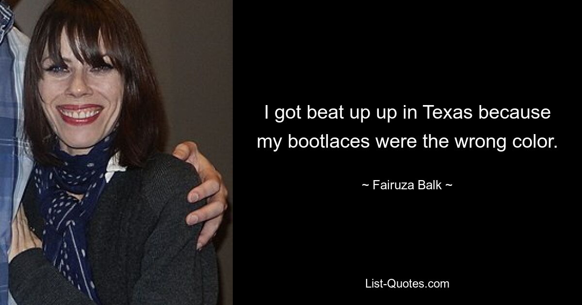 I got beat up up in Texas because my bootlaces were the wrong color. — © Fairuza Balk