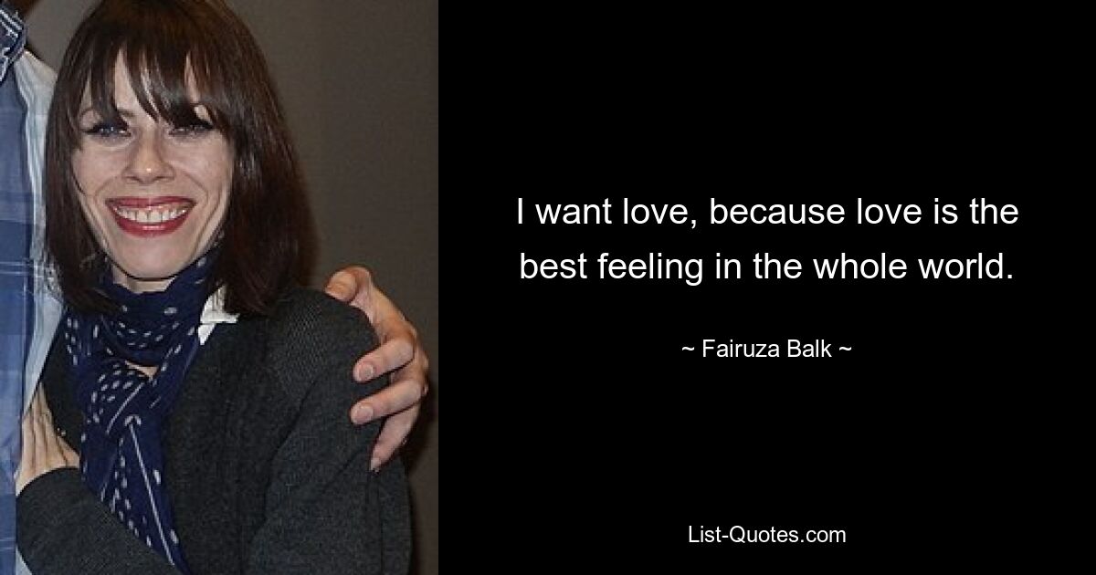 I want love, because love is the best feeling in the whole world. — © Fairuza Balk