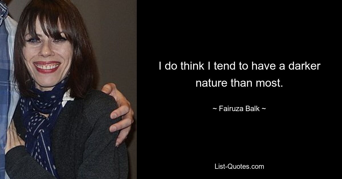 I do think I tend to have a darker nature than most. — © Fairuza Balk