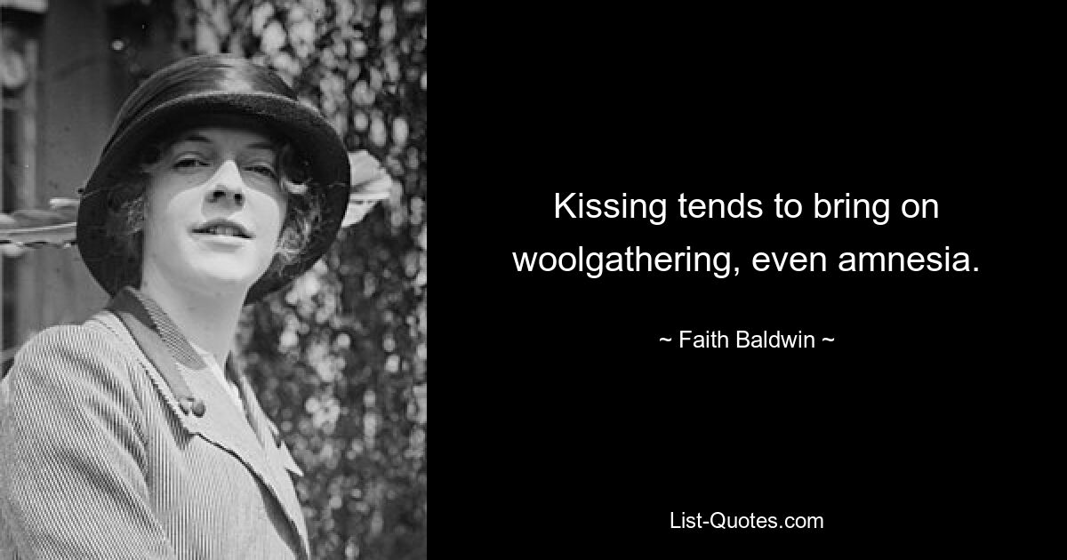 Kissing tends to bring on woolgathering, even amnesia. — © Faith Baldwin