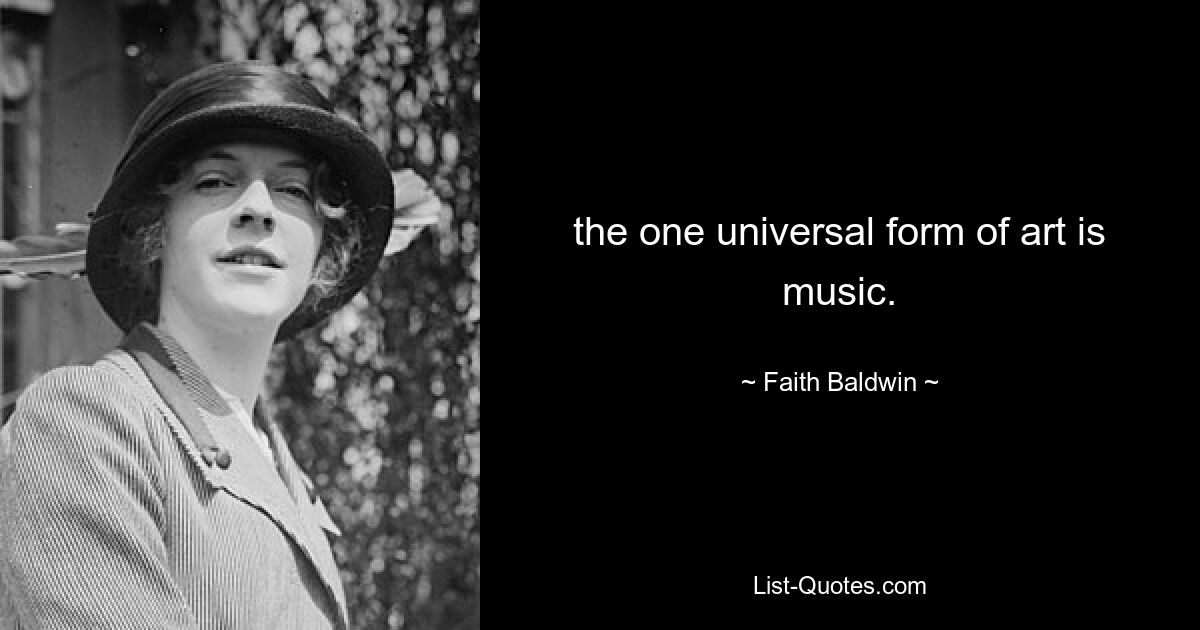 the one universal form of art is music. — © Faith Baldwin