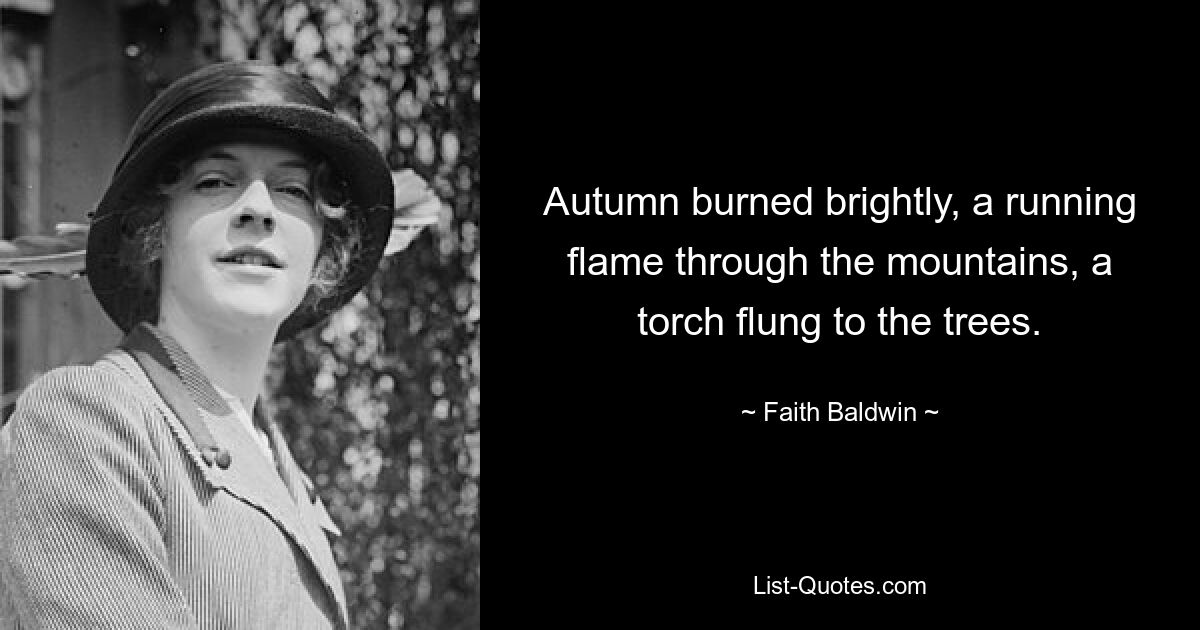 Autumn burned brightly, a running flame through the mountains, a torch flung to the trees. — © Faith Baldwin