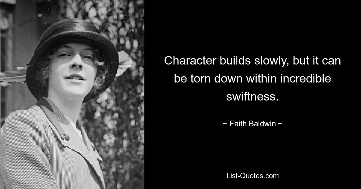 Character builds slowly, but it can be torn down within incredible swiftness. — © Faith Baldwin